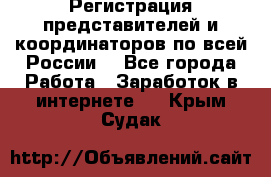 Регистрация представителей и координаторов по всей России. - Все города Работа » Заработок в интернете   . Крым,Судак